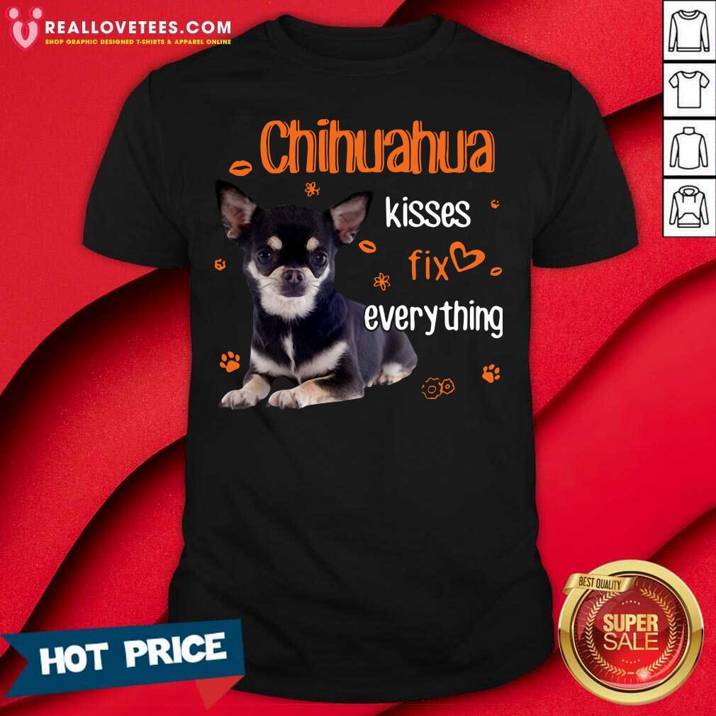 Super Nice Chihuahua Kisses Fix Everything Shirt