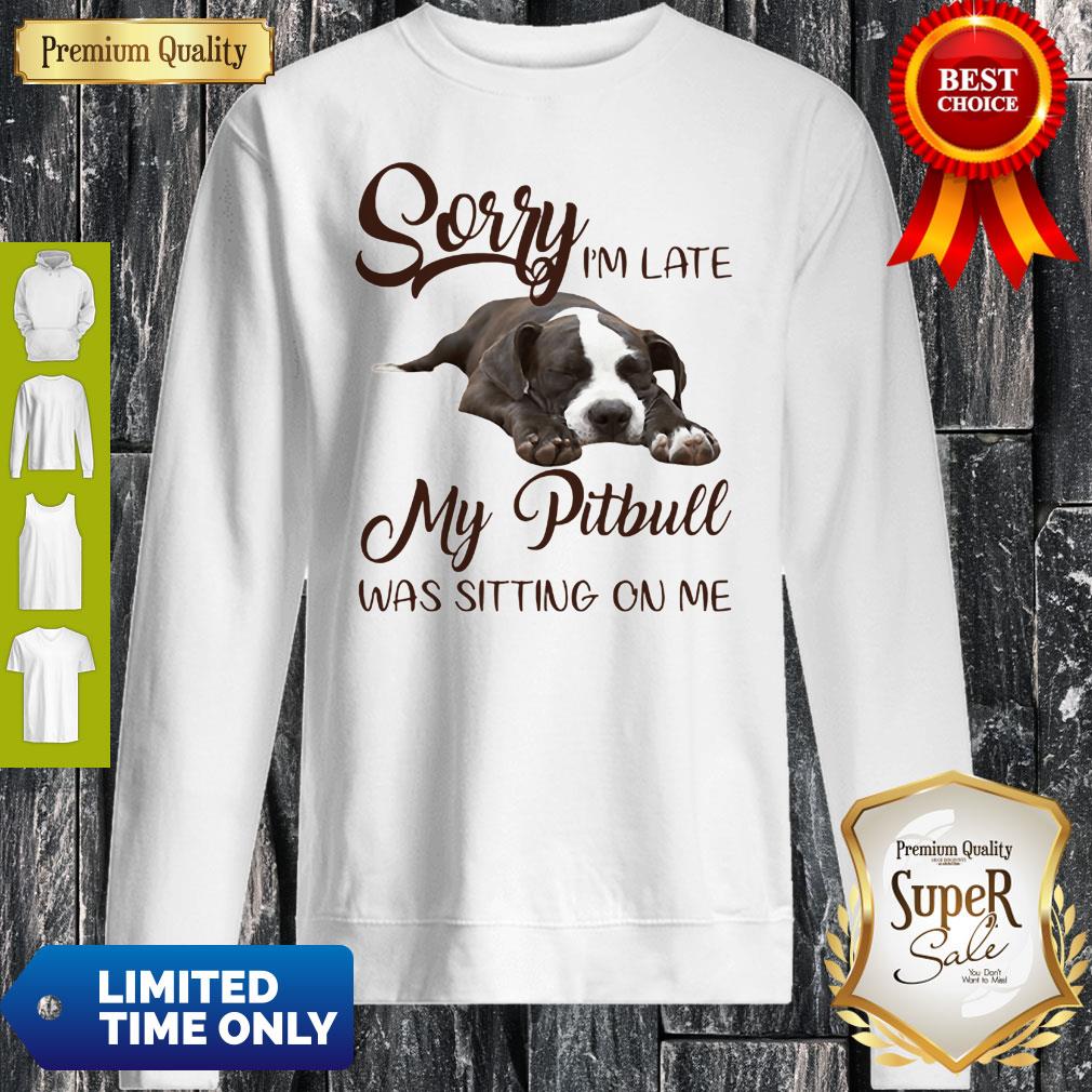 Lover Pitbull Sorry I’m Late My Pitbull Was Sitting On Me Shirt