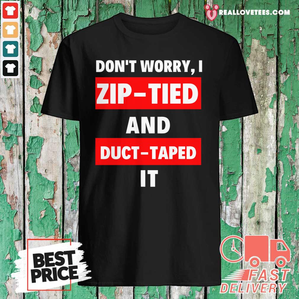 Sweet Don’t Worry I Zip-tied and Duct Taped It Funny Racecar Shirt