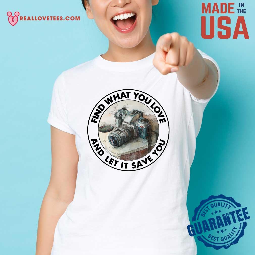 Sweet Photography Find What You Love And Let It Save You Shirt