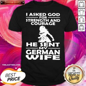 Official I Asked God For Strength And Courage He Sent My German Wife Shirt