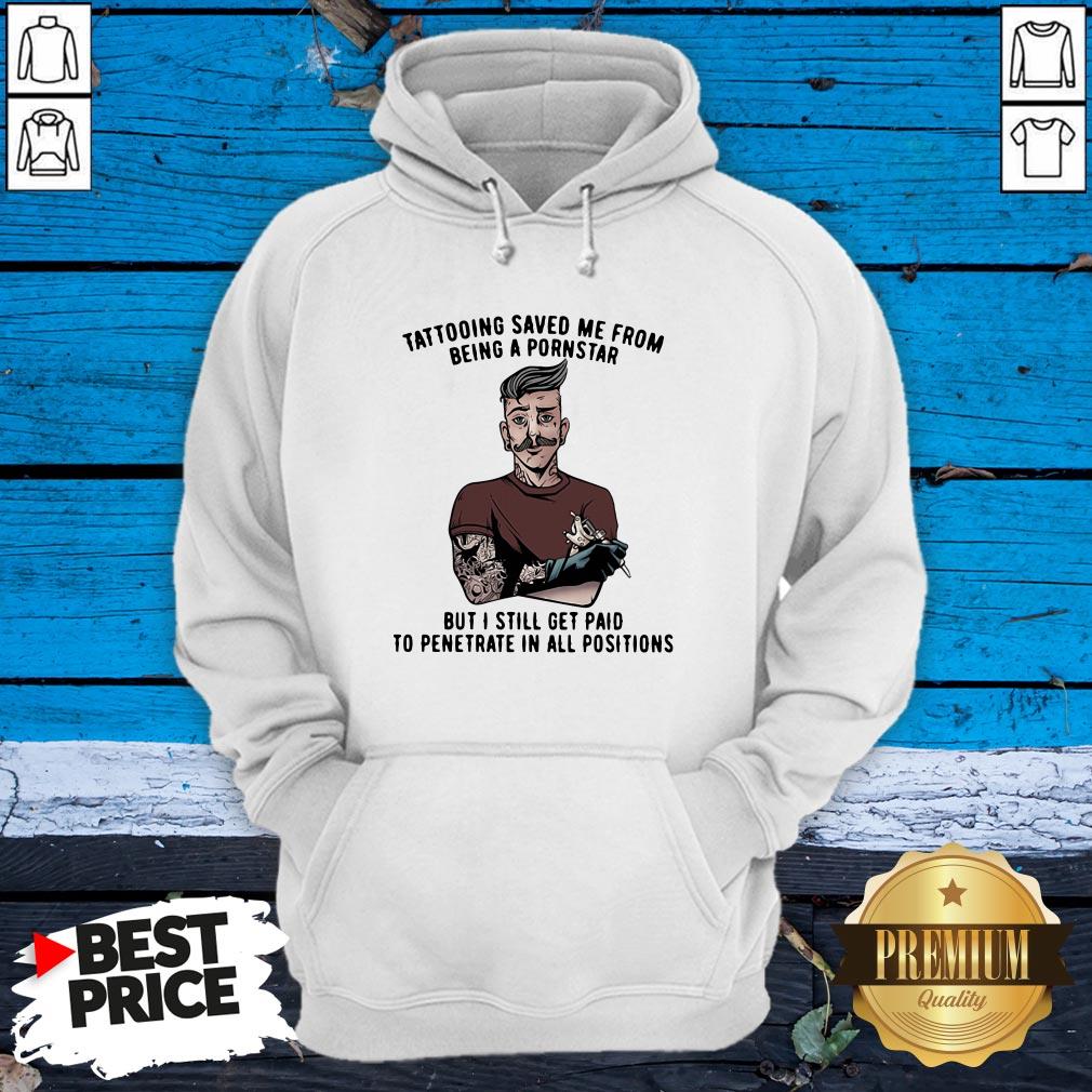tattooing-save-me-from-being-a-pornstar-but-i-still-get-paid-to-penetrate-in-all-positions-hoodie.jpg