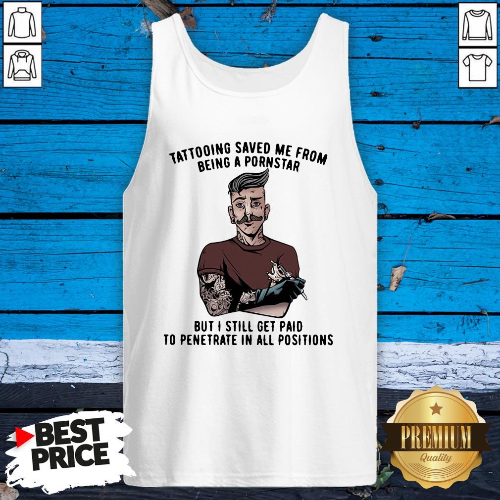 tattooing-save-me-from-being-a-pornstar-but-i-still-get-paid-to-penetrate-in-all-positions-tank-top.jpg
