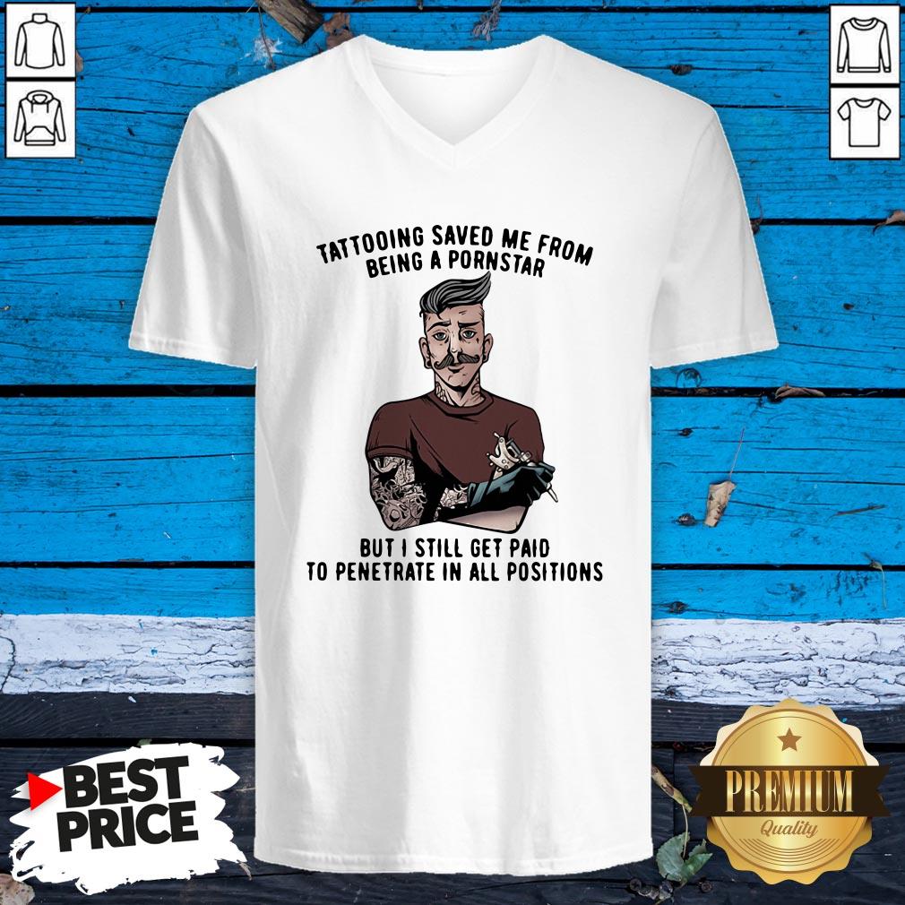 tattooing-save-me-from-being-a-pornstar-but-i-still-get-paid-to-penetrate-in-all-positions-v-neck.jpg
