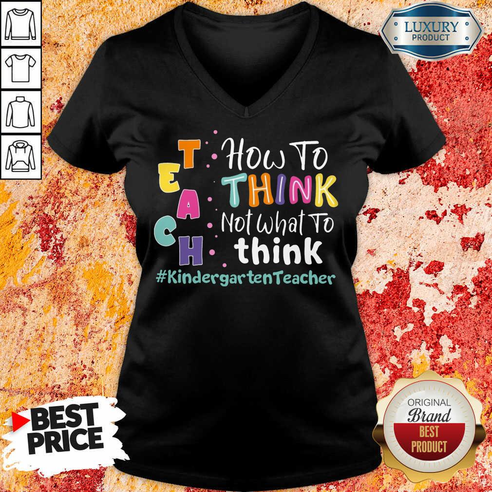 Teach How To Think Not What To Think Kindergarten Teacher Shirt