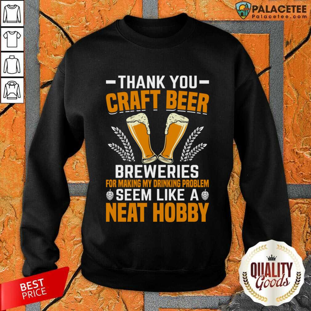 thank-you-craft-beer-breweries-for-making-my-drink-problem-seem-like-a-neat-hobby-sweatshirt.jpg