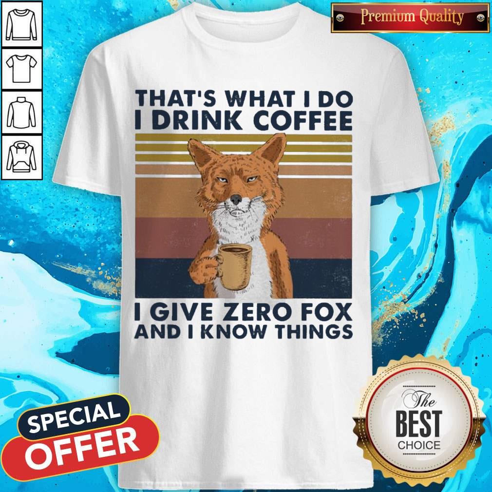 That's What I Do I Drink Coffe I Give Zero Fox And I know Things Vintage Shirt
