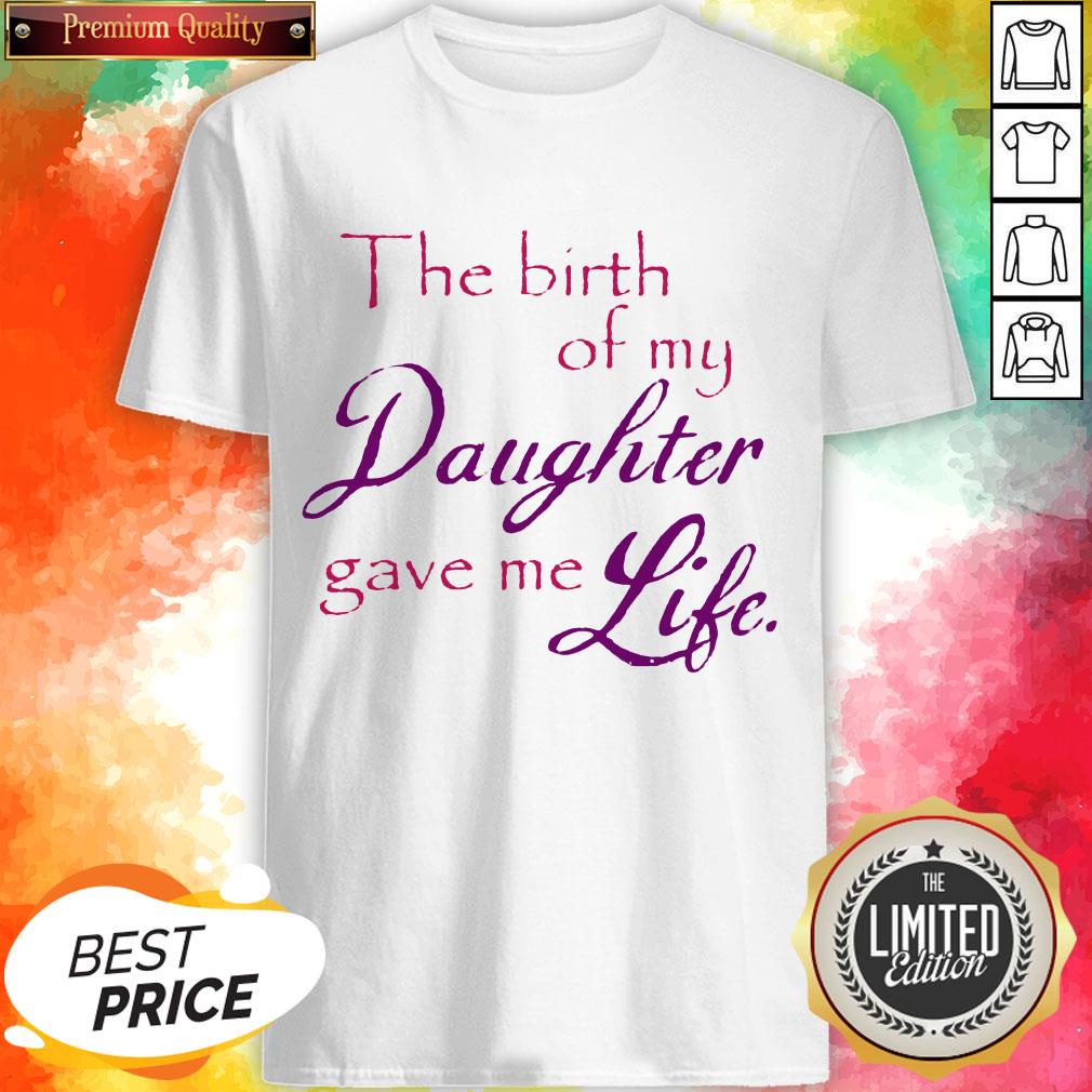 The Birth Of My Daughter Gave Me Life Shirt