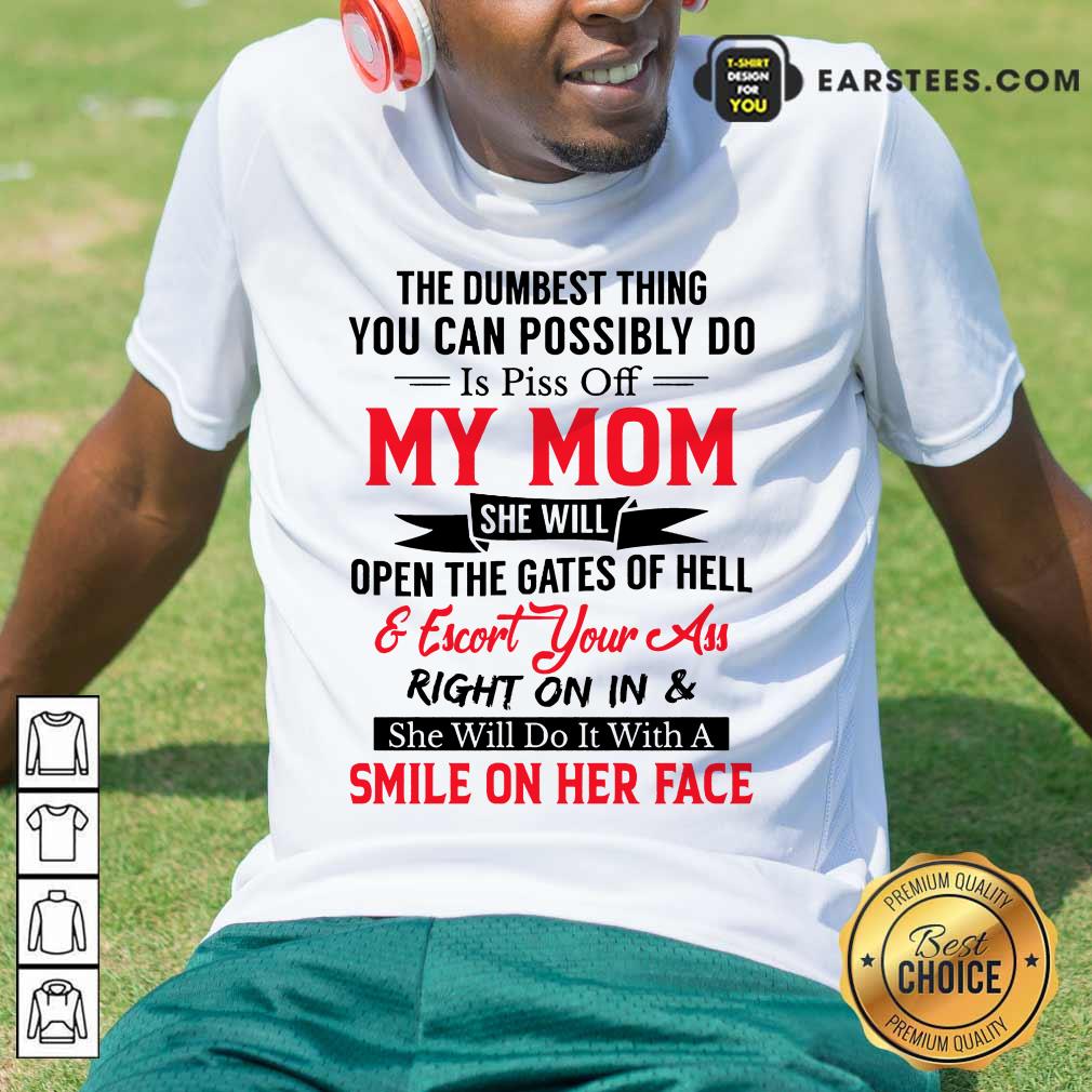 The Dumbest Thing You Can Possibly Do Is Piss Of My Mom Shirt