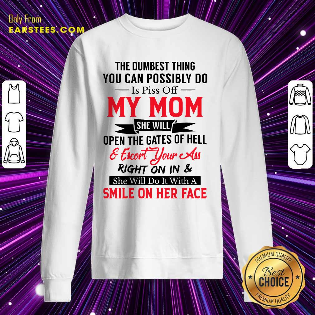The Dumbest Thing You Can Possibly Do Is Piss Of My Mom Shirt