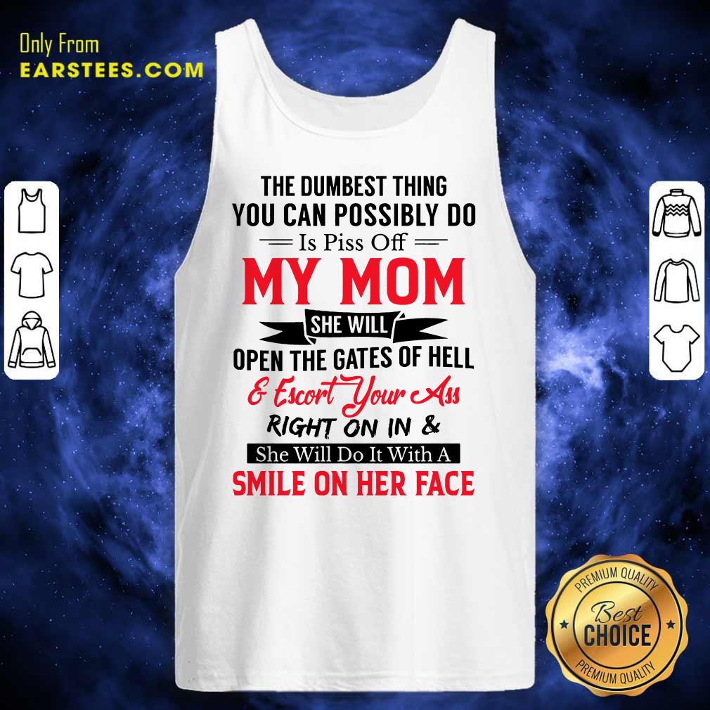 The Dumbest Thing You Can Possibly Do Is Piss Of My Mom Shirt