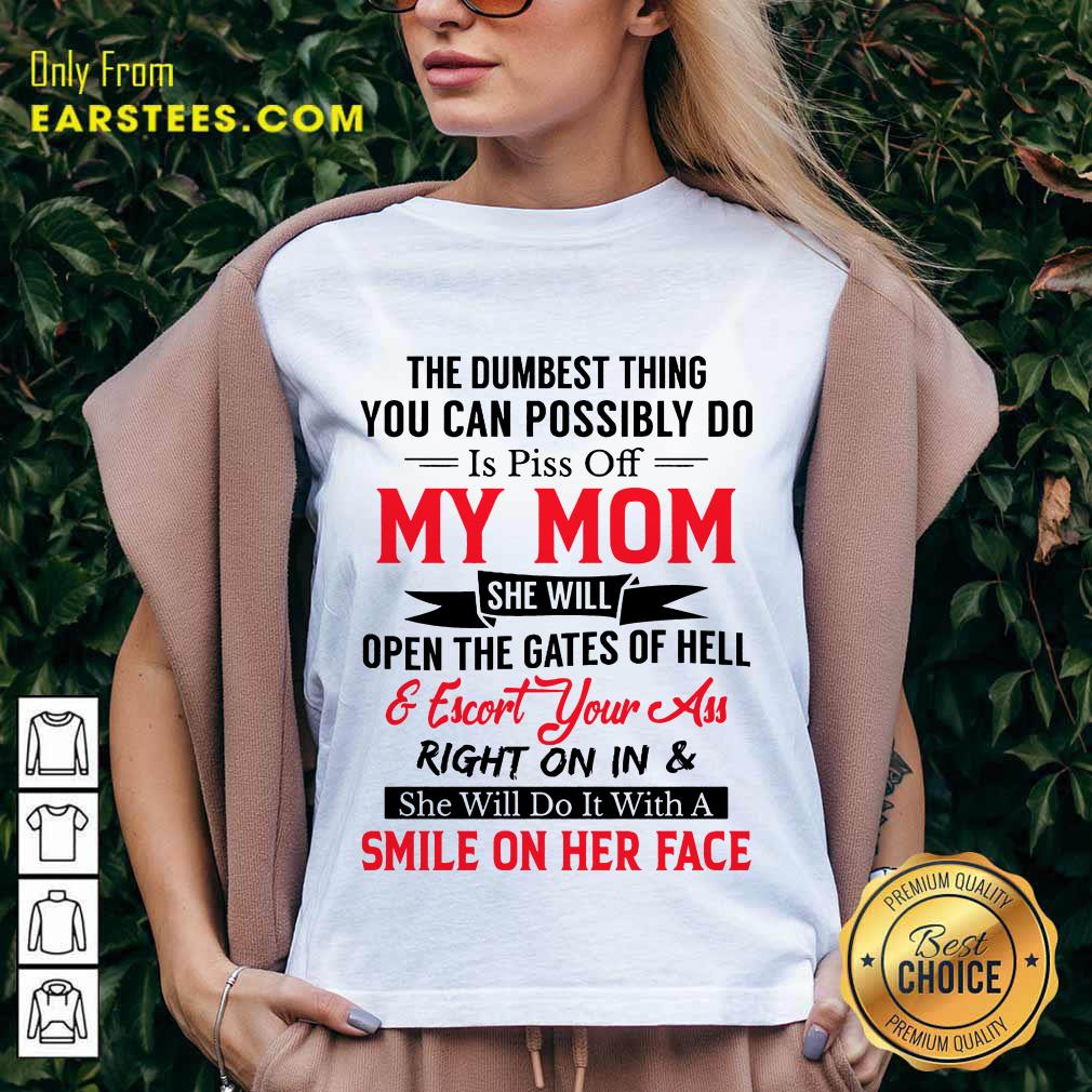 The Dumbest Thing You Can Possibly Do Is Piss Of My Mom Shirt
