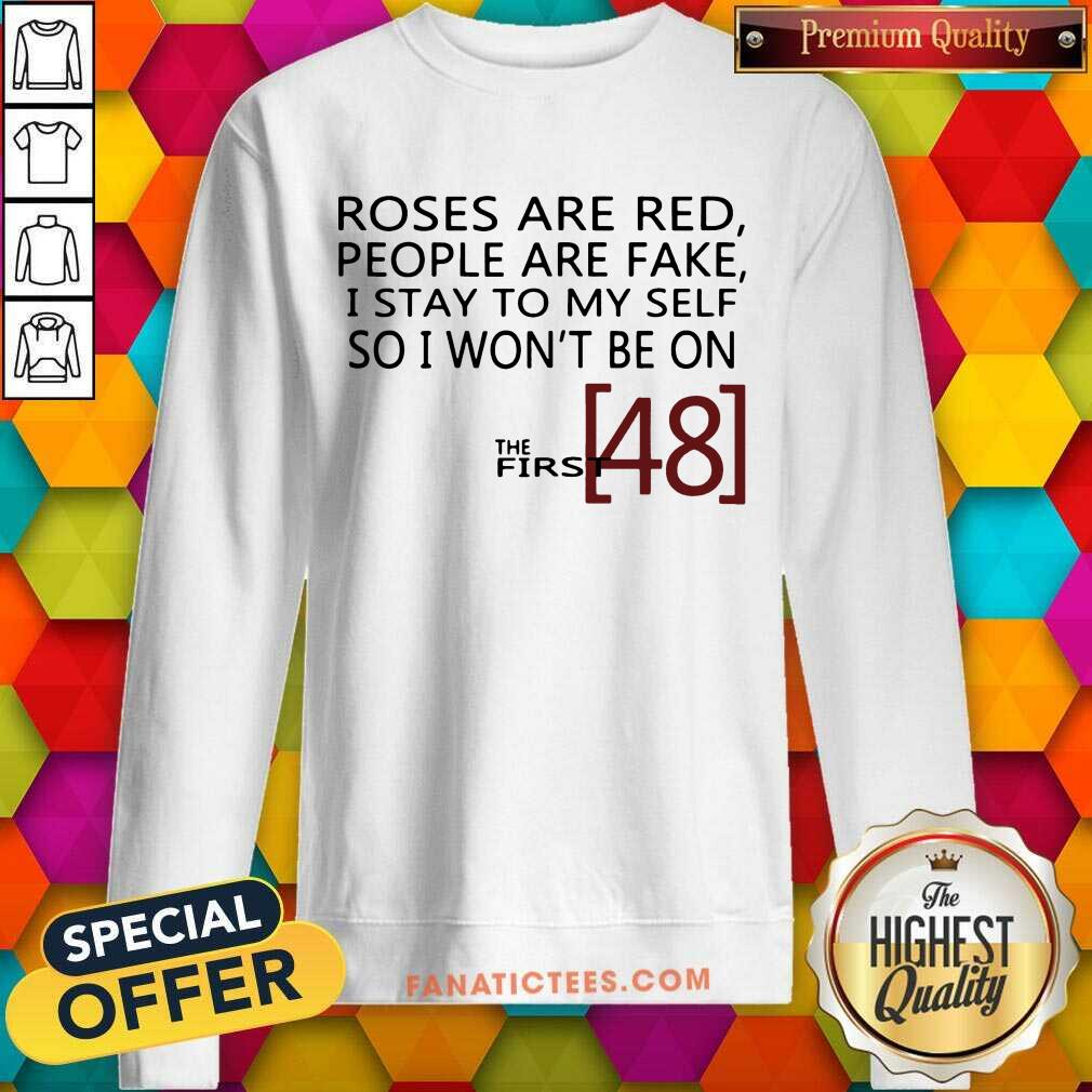 the-first-48-roses-are-red-people-are-fake-i-stay-to-myself-so-isweatshirt.jpg