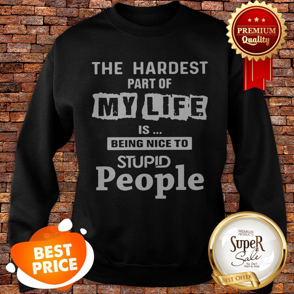 The Hardest Part Of My Life Is Being Nice To Stupid People Shirt