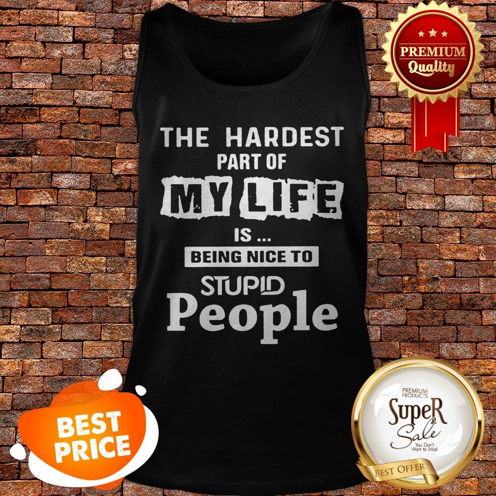 The Hardest Part Of My Life Is Being Nice To Stupid People Shirt