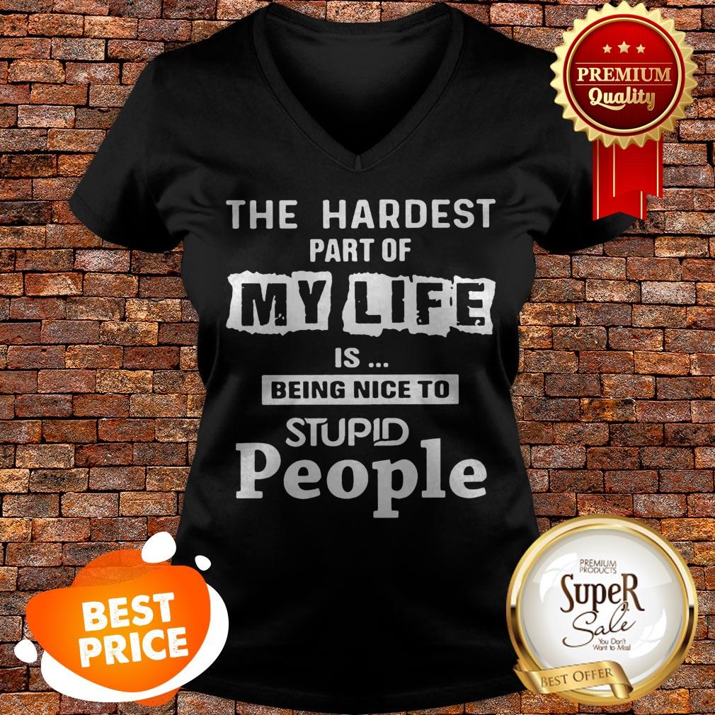 The Hardest Part Of My Life Is Being Nice To Stupid People Shirt