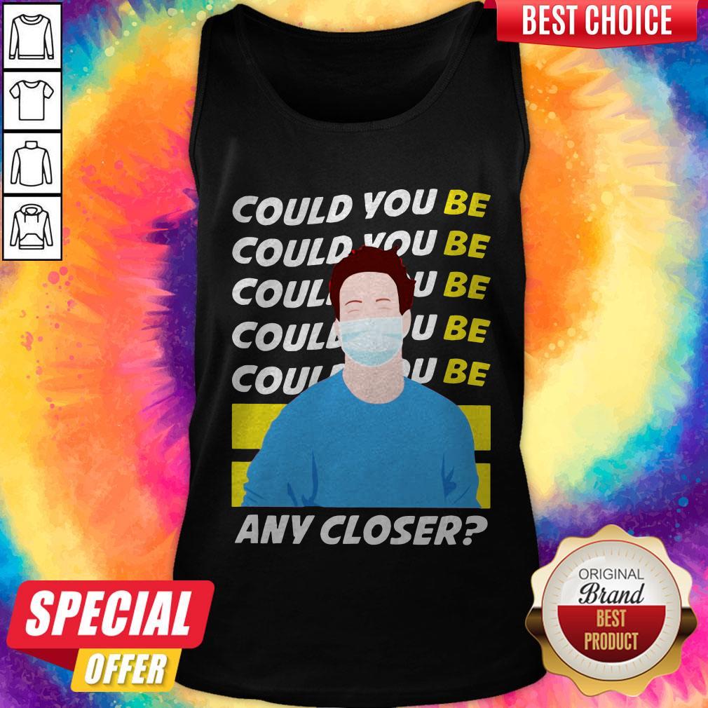 The Man Face Mask Could You Be Any Closer Shirt