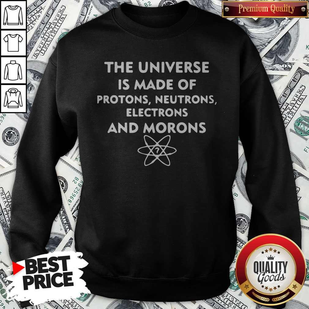 The Universe Is Made Of Protons Neutrons Electrons And Morons Shirt