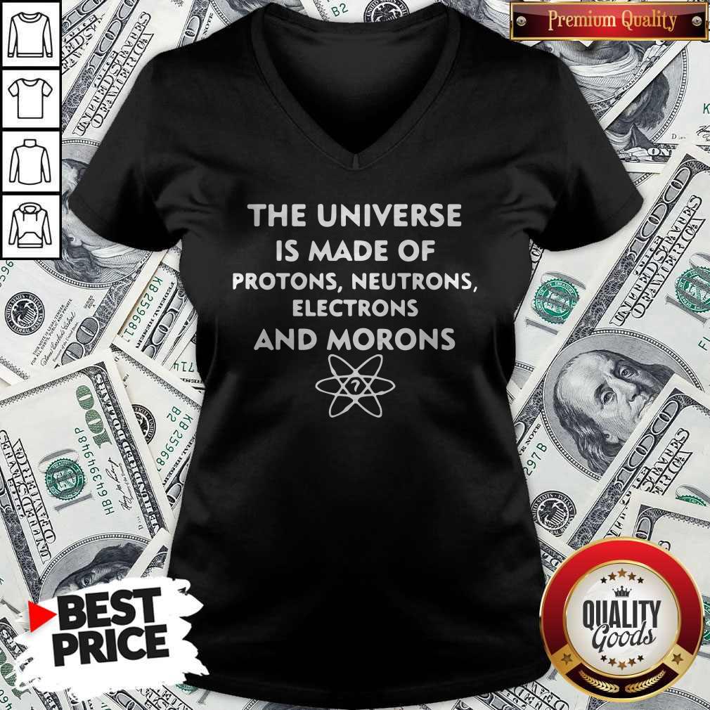 The Universe Is Made Of Protons Neutrons Electrons And Morons Shirt