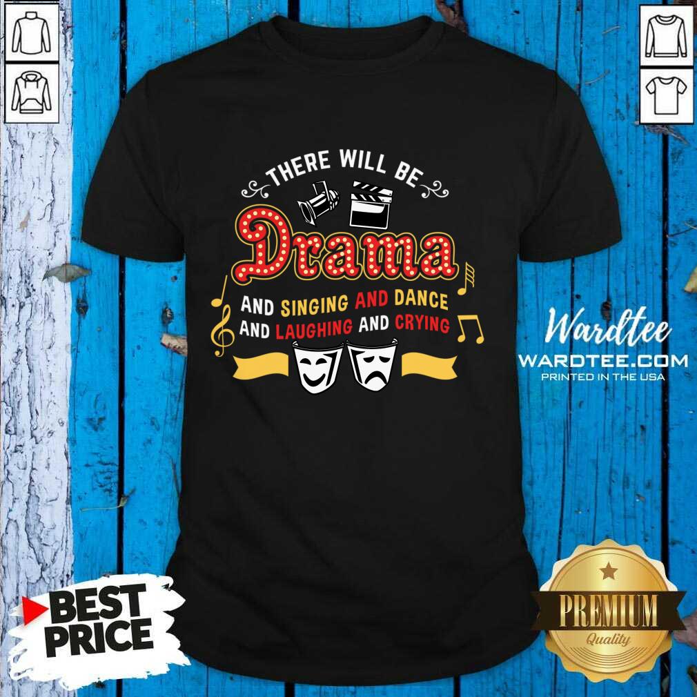 There Will Be Drama And Singing Dance Laughing And Crying Shirt