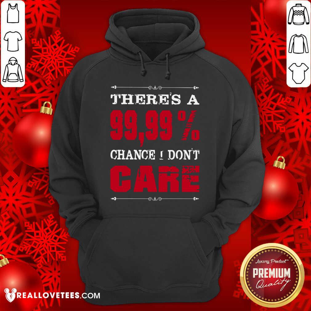 Theres A Chance I Dont Care Shirt