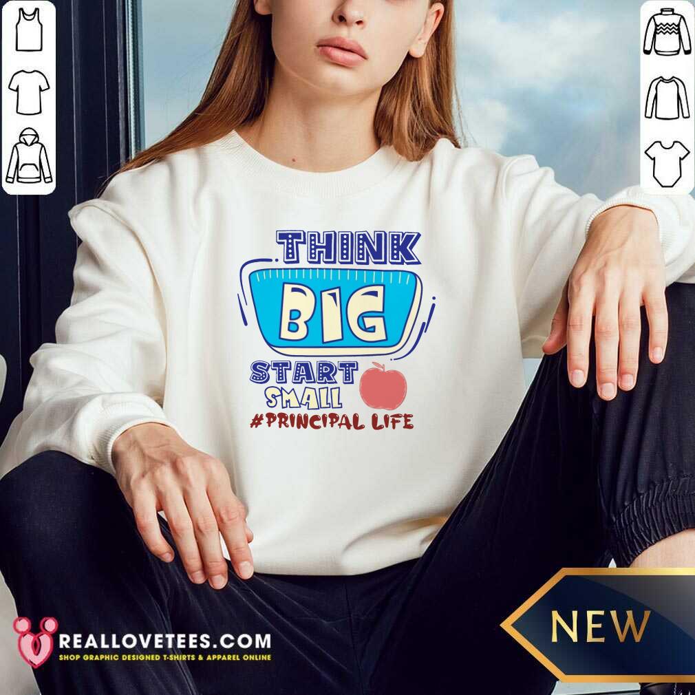 Think Big Start Small Principal Life Shirt