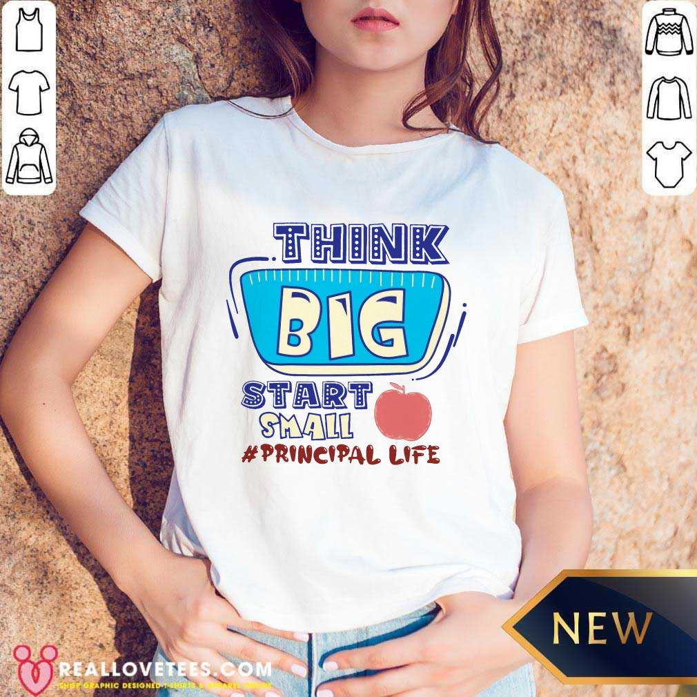 Think Big Start Small Principal Life Shirt