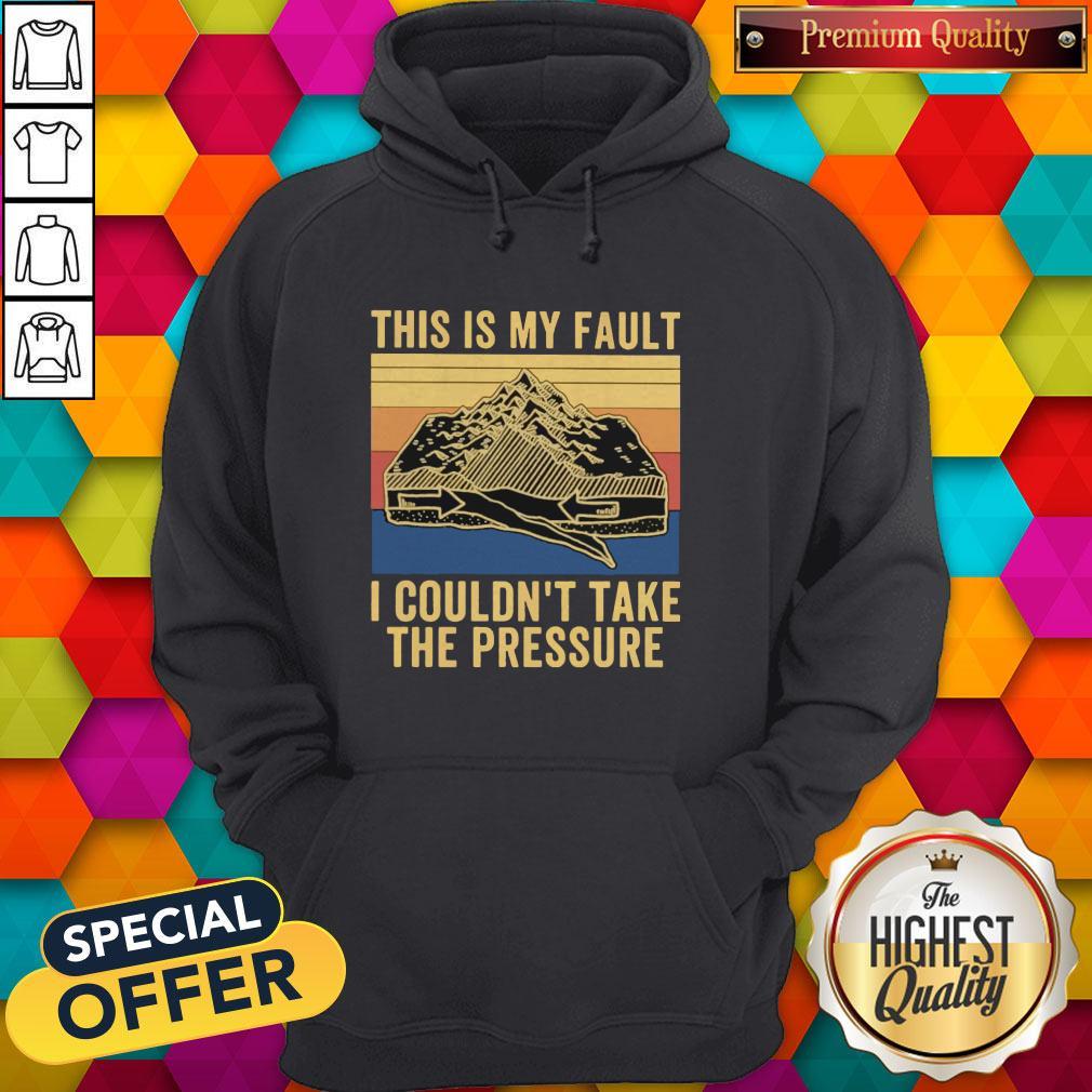 This Is My Fault I Couldn’t Take The Pressure Vintage Shirt
