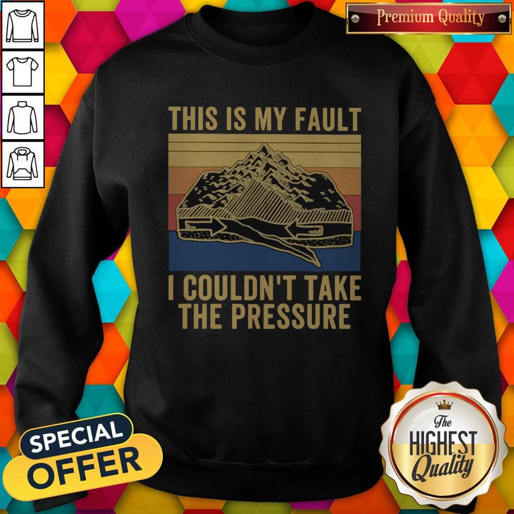 This Is My Fault I Couldn’t Take The Pressure Vintage Shirt