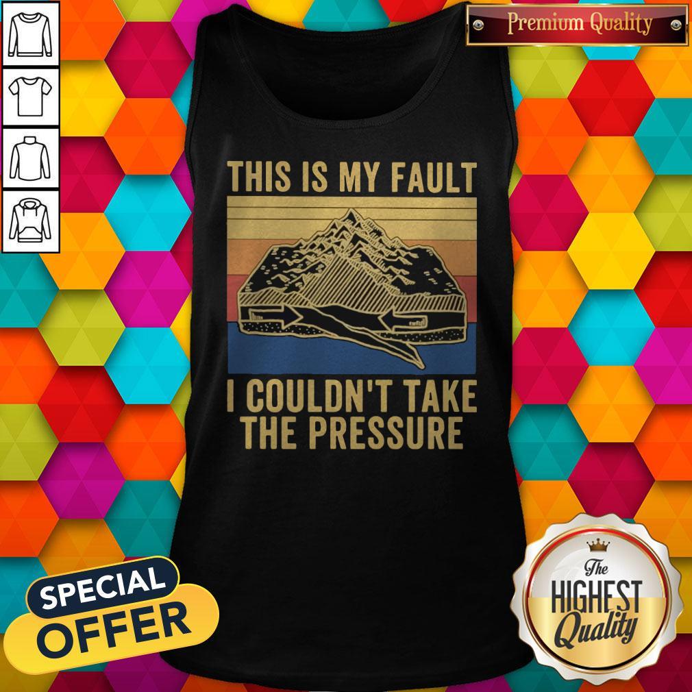 This Is My Fault I Couldn’t Take The Pressure Vintage Shirt
