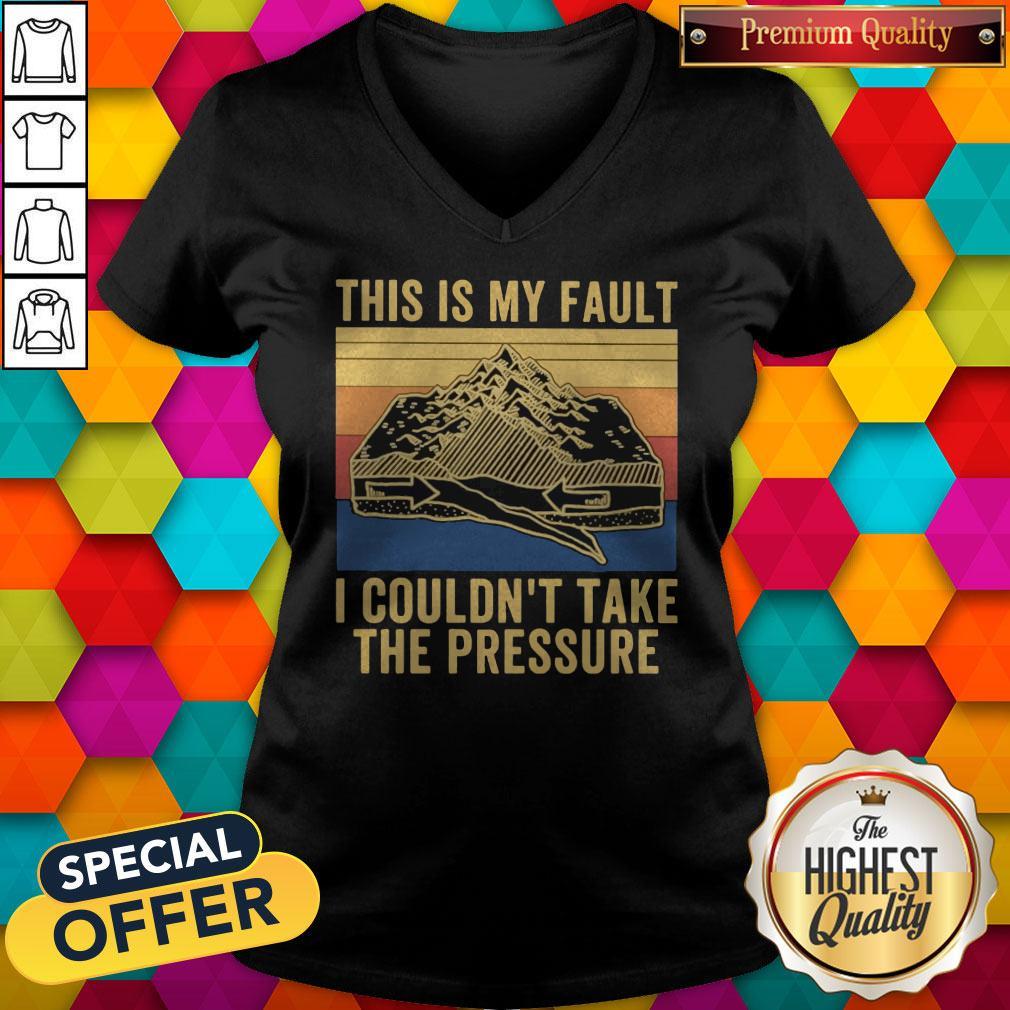 This Is My Fault I Couldn’t Take The Pressure Vintage Shirt