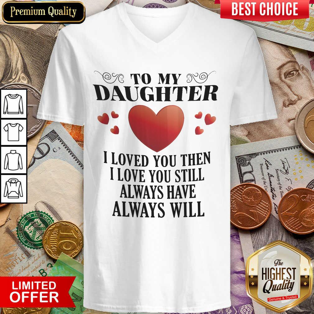 To My Daughter I Love You Then I Love You Still Always Have Always Will Shirt