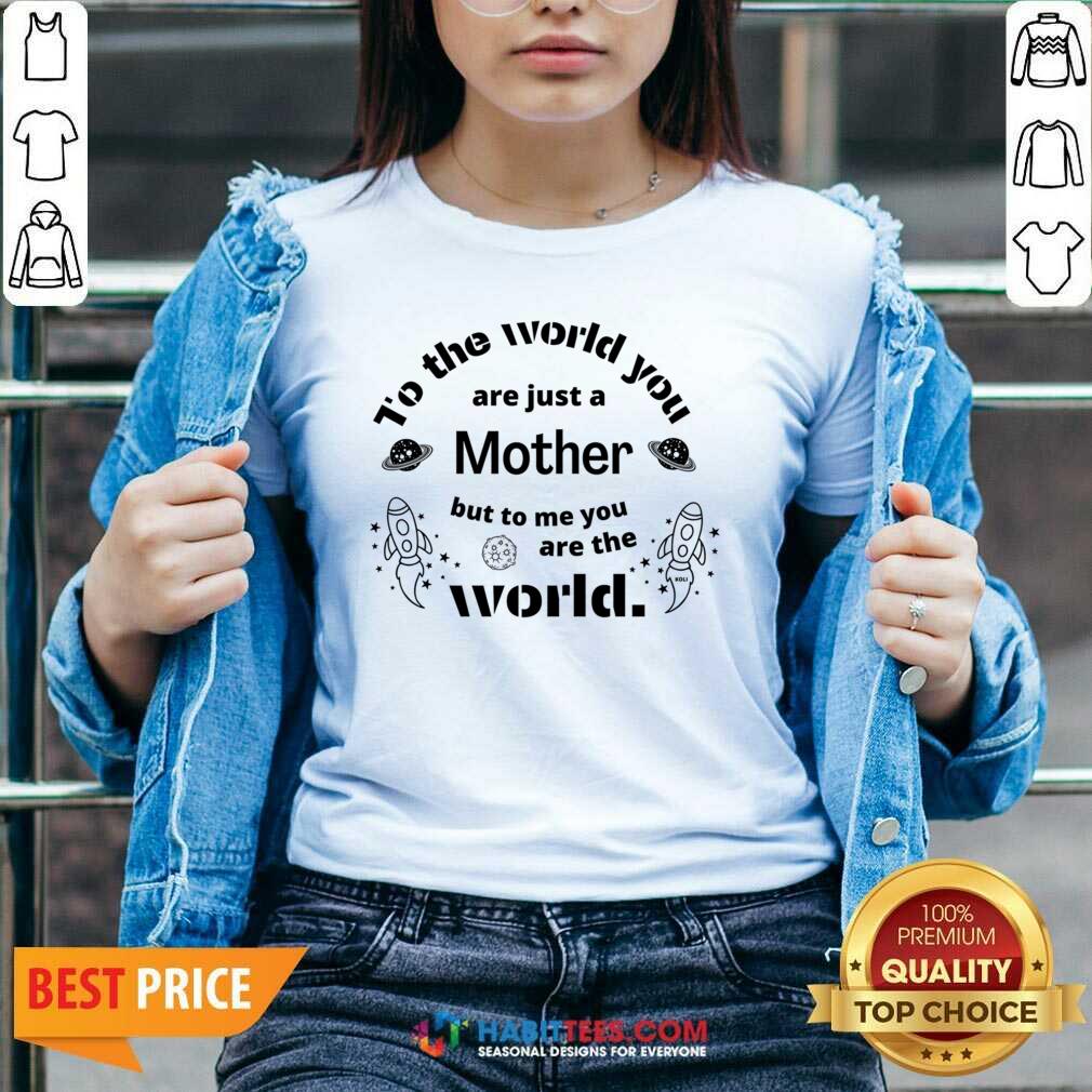 To The World You Are Just A Mother Bit To Me You Are The World Shirt
