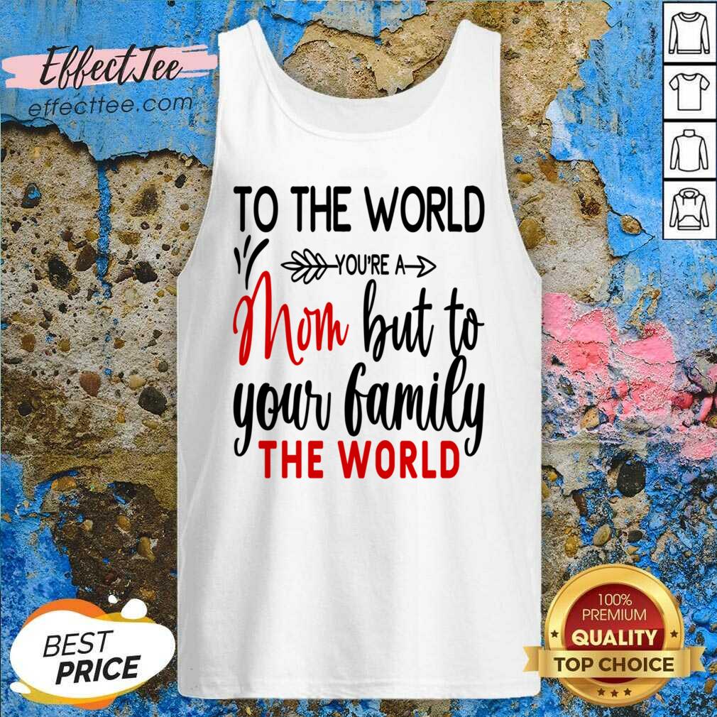 To The World You're A Mom But To Your Family The World Shirt