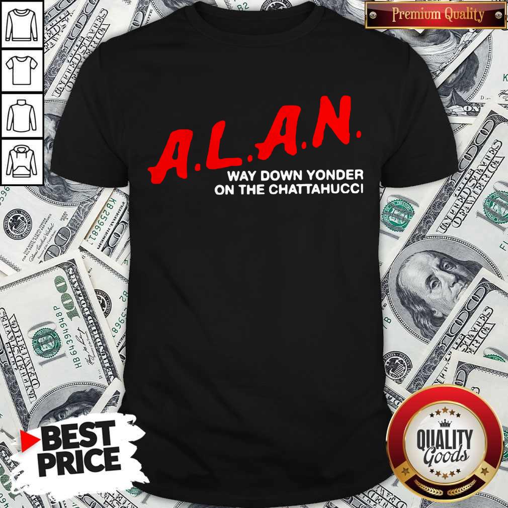 Top A.L.A.N Way Down Yonder On The Chattahucci Shirt
