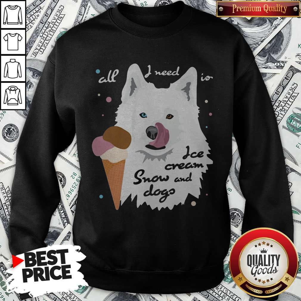 Top All I Need Is Ice Cream And Snowdogs Shirt