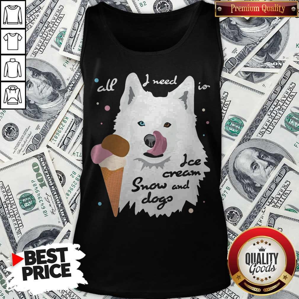 Top All I Need Is Ice Cream And Snowdogs Shirt
