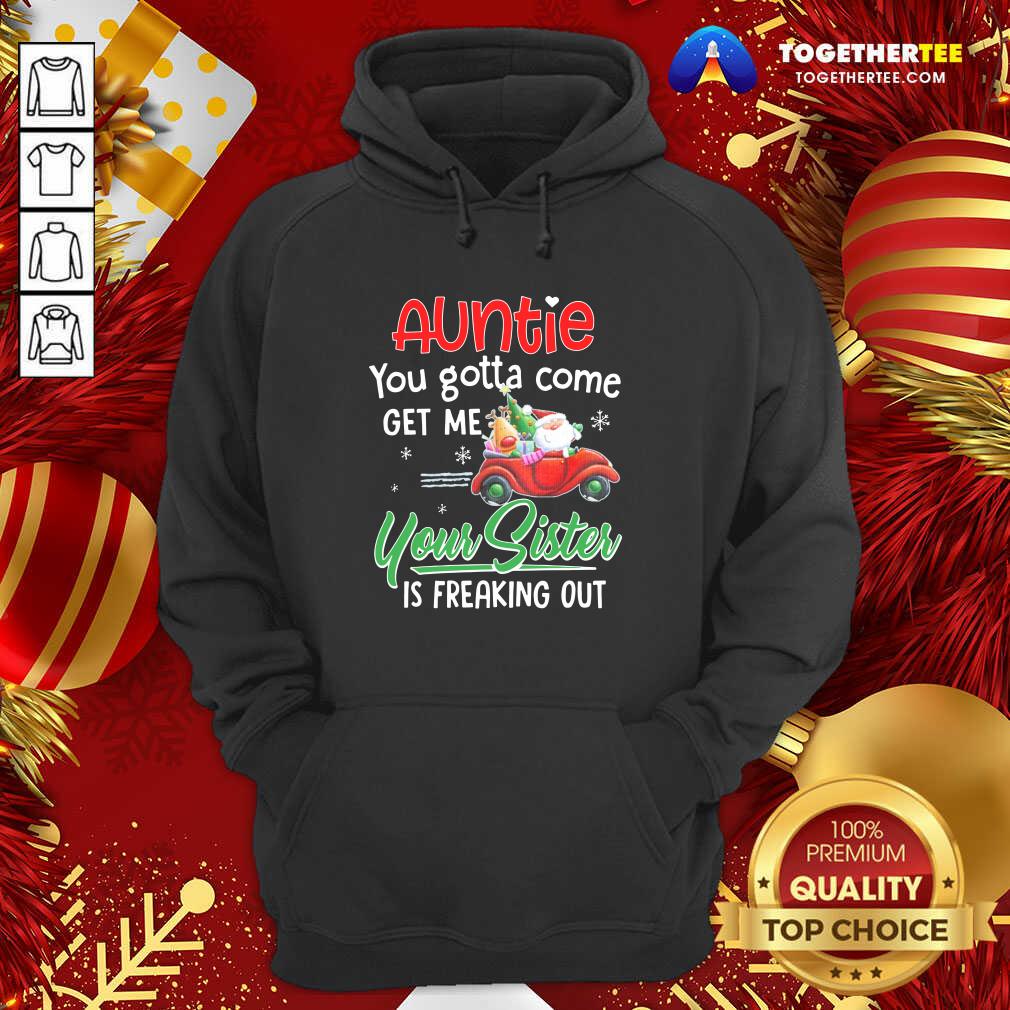 top-auntie-you-gotta-come-get-me-your-sister-hoodie.jpg
