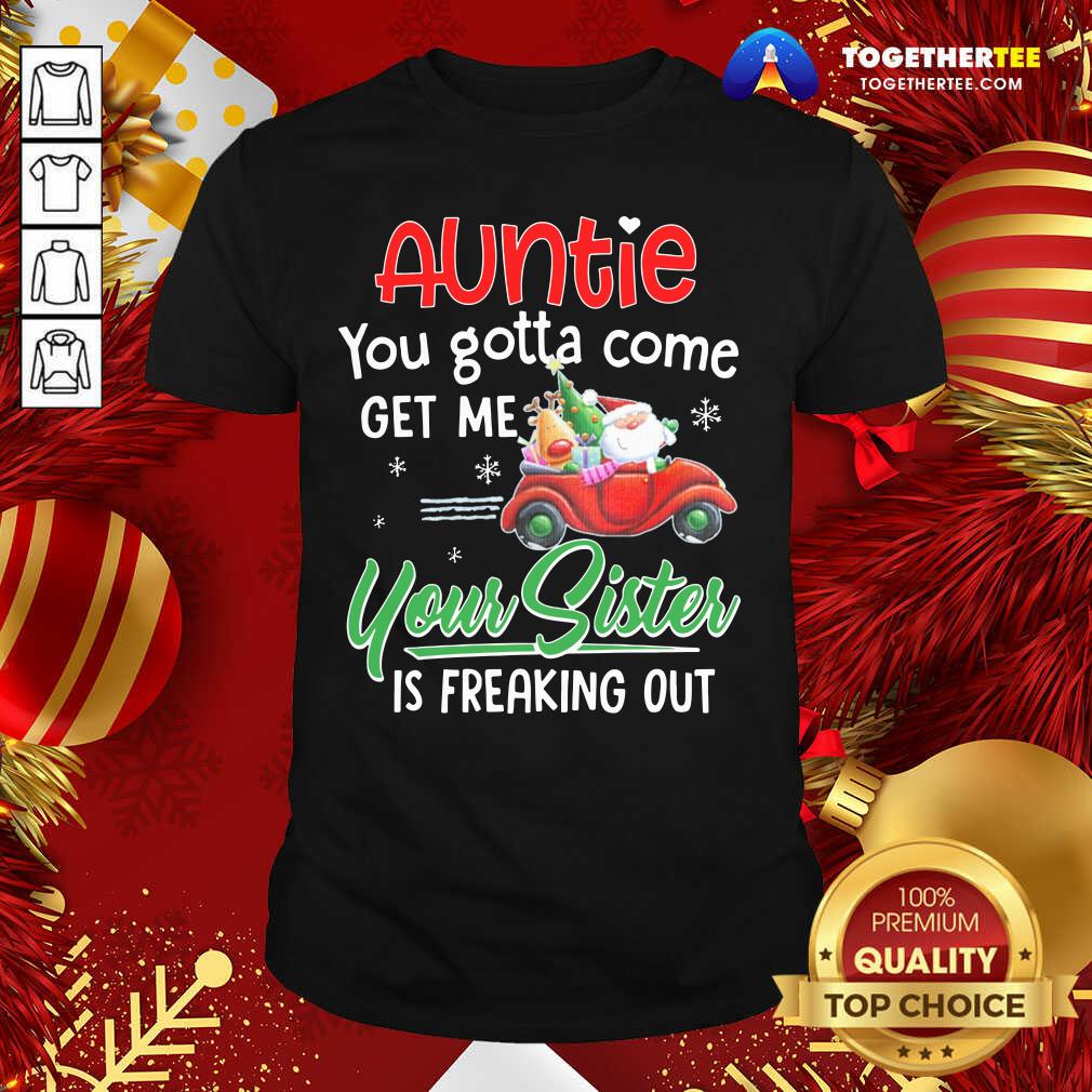 top-auntie-you-gotta-come-get-me-your-sister-shirt.jpg