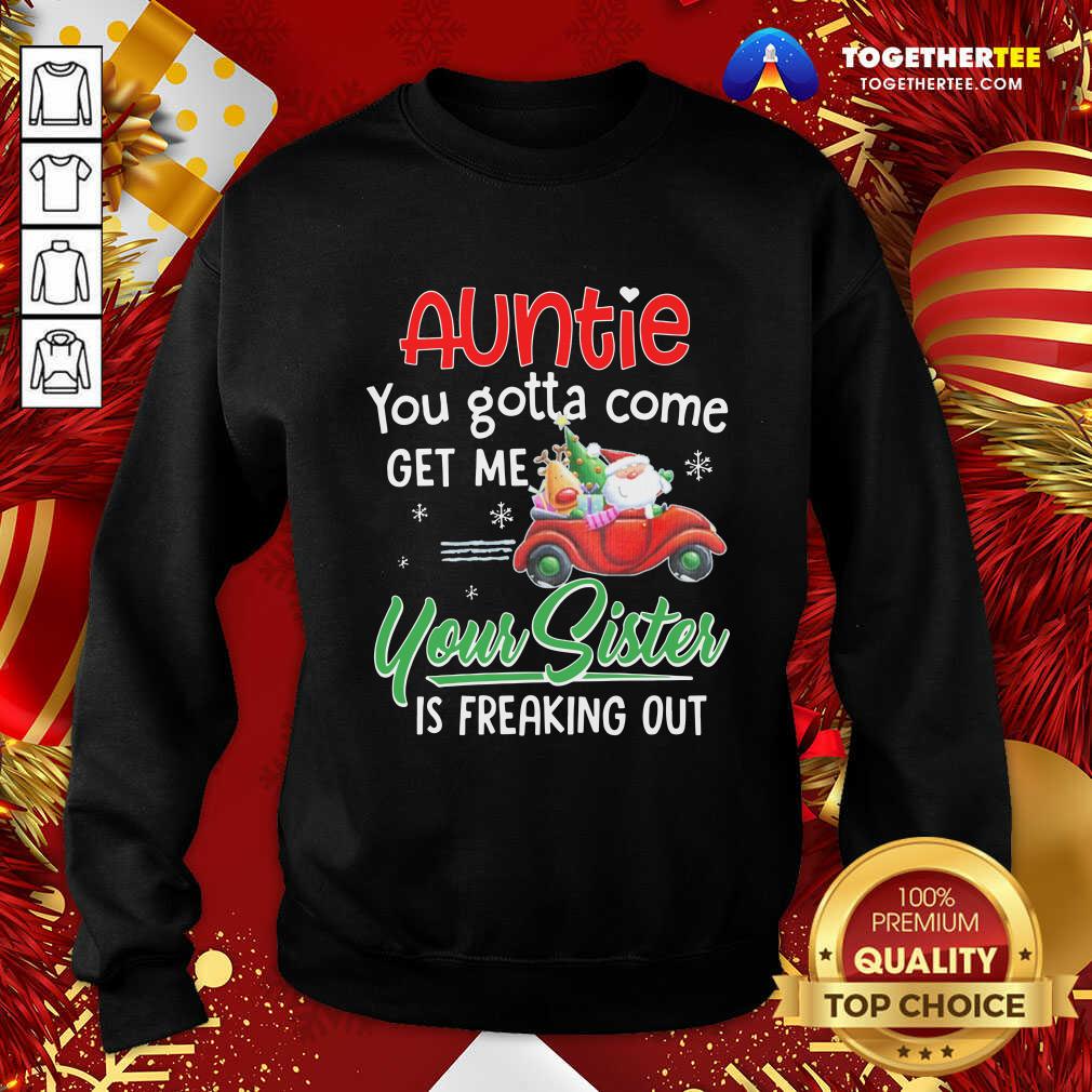 top-auntie-you-gotta-come-get-me-your-sister-sweatshirt.jpg