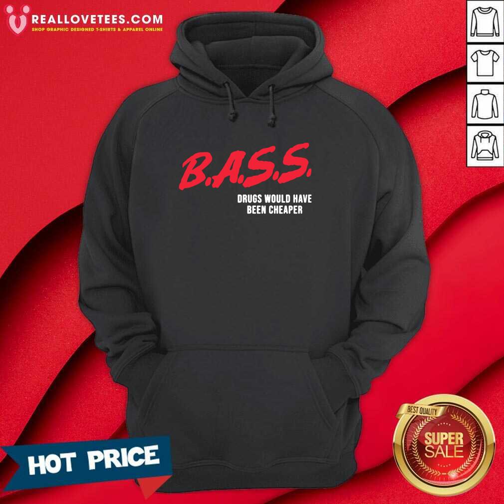 Top Bass Drugs Would Have Been Cheaper Shirt