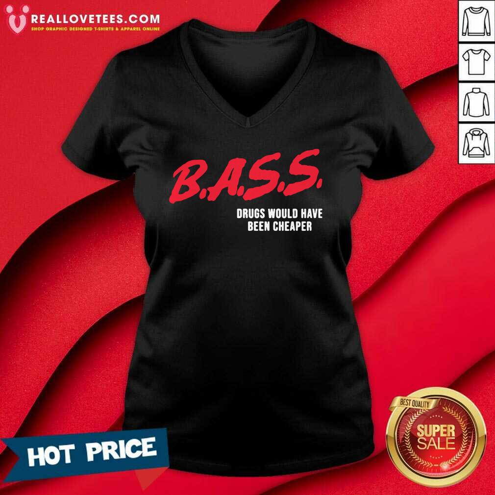 Top Bass Drugs Would Have Been Cheaper Shirt