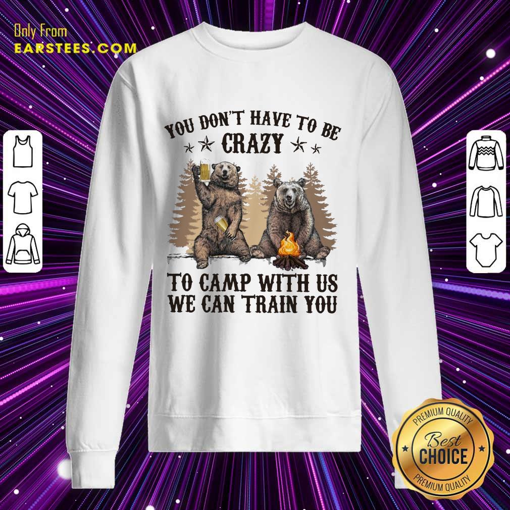 Top Bear You Don't Have To Be Crazy To Camp With Us Shirt
