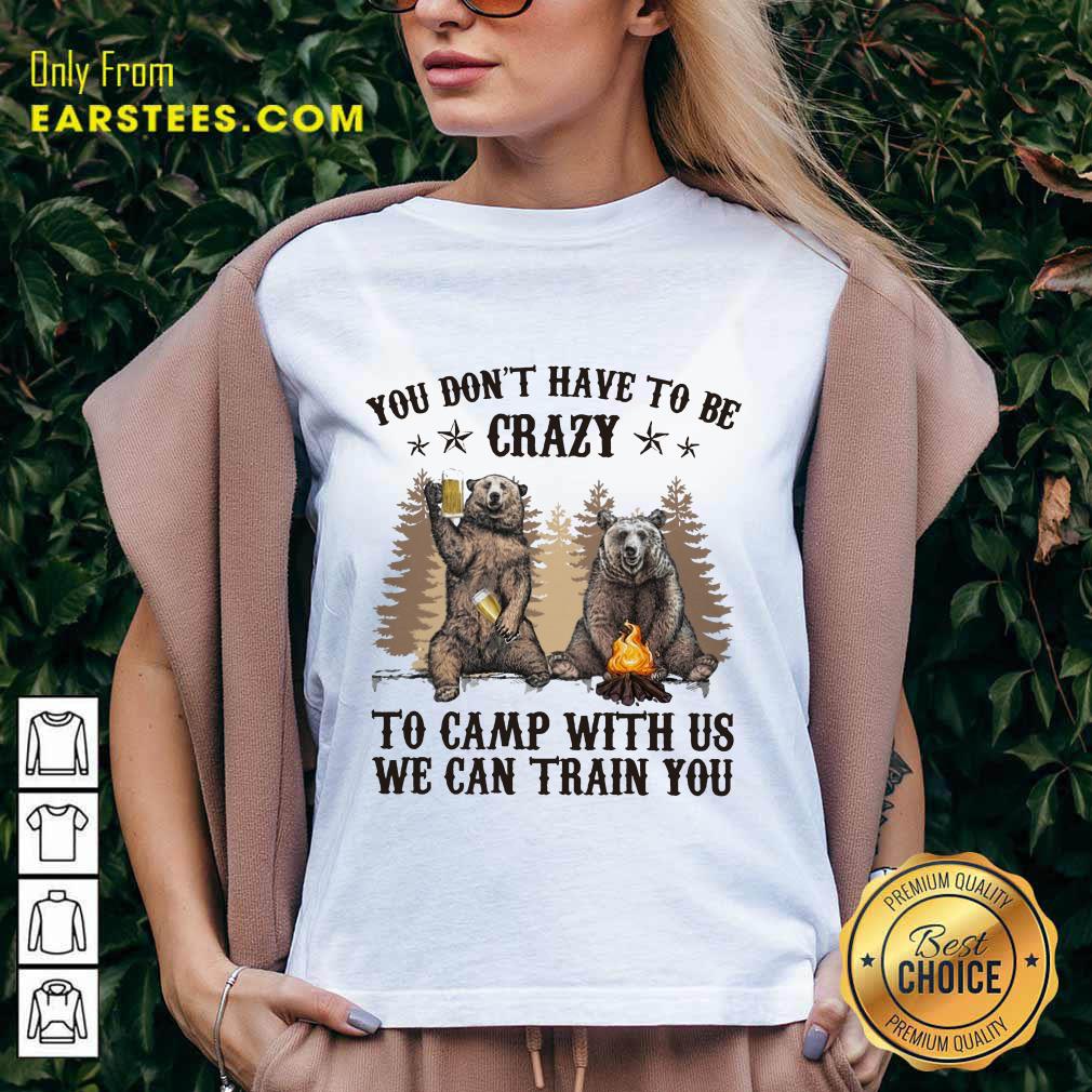 Top Bear You Don't Have To Be Crazy To Camp With Us Shirt