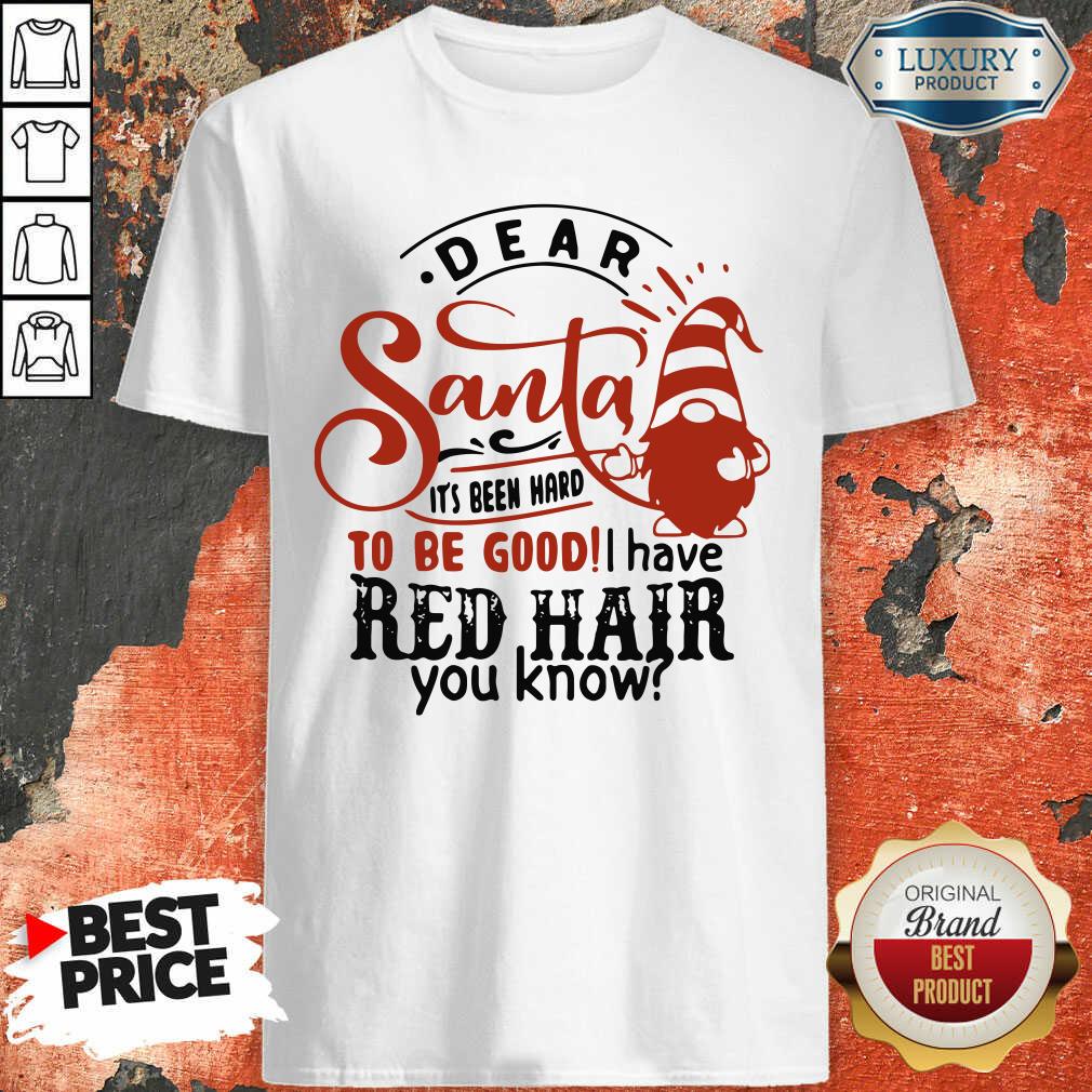 Top Dear Santa It’S Been Hard To Be Good I Have Red Hair You Know Shirt