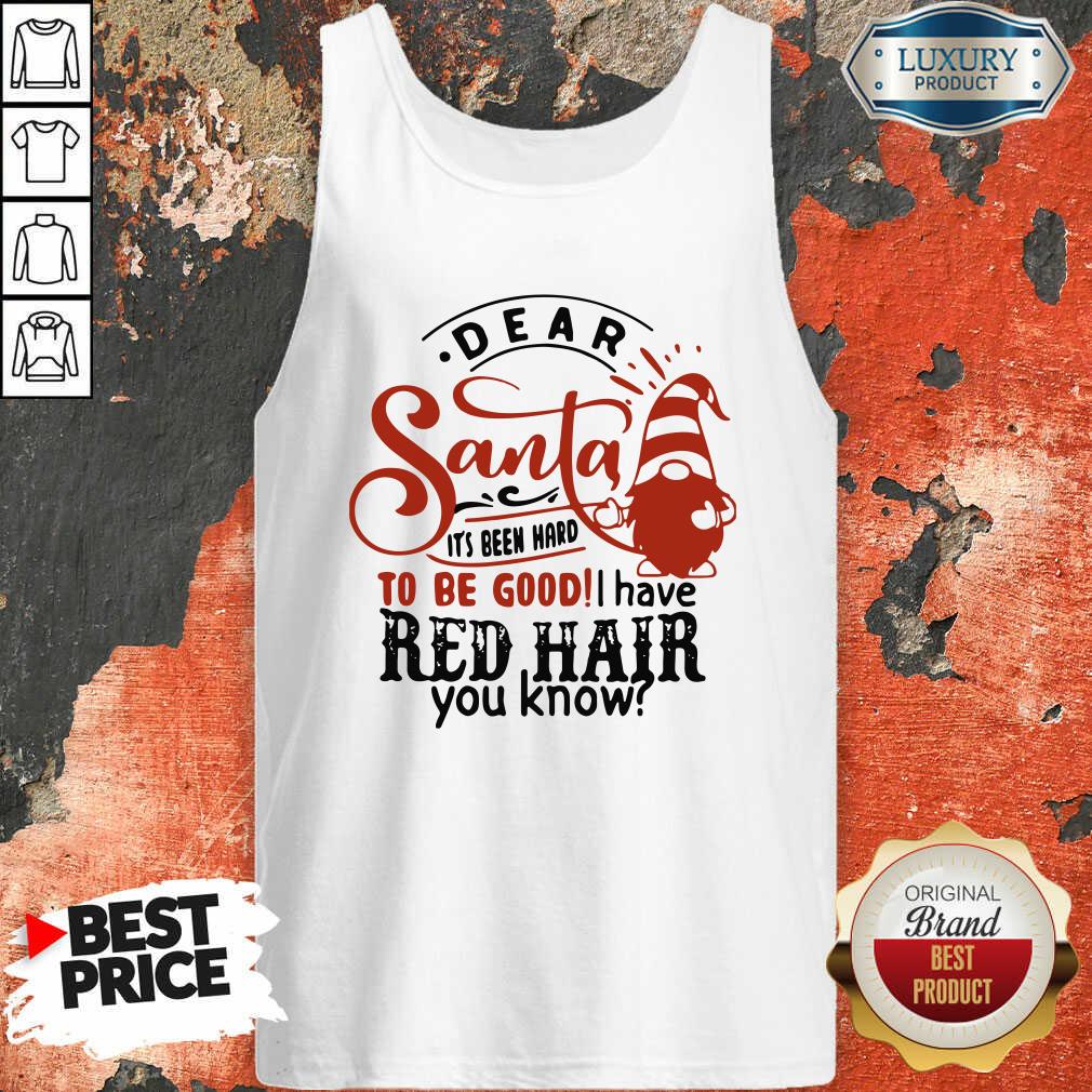 Top Dear Santa It’S Been Hard To Be Good I Have Red Hair You Know Shirt