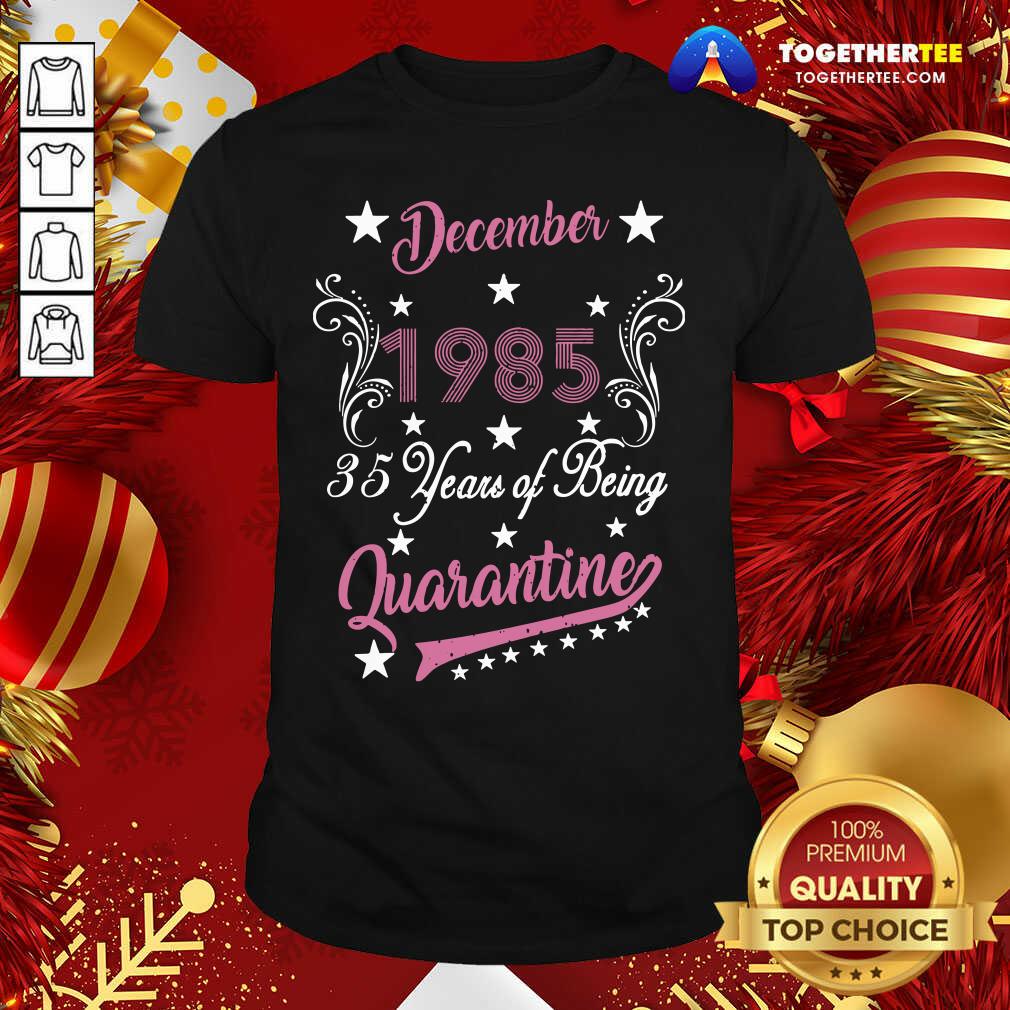 Top December 1985 35 Years Of Being Quarantine 35th Birthday Shirt