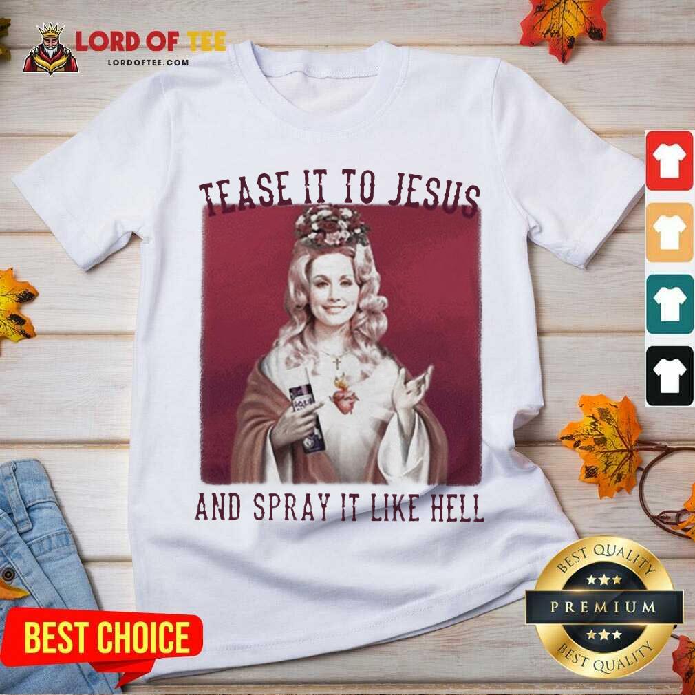 Top Dolly Parton Tease It To Jesus And Spray It Like Hell Shirt