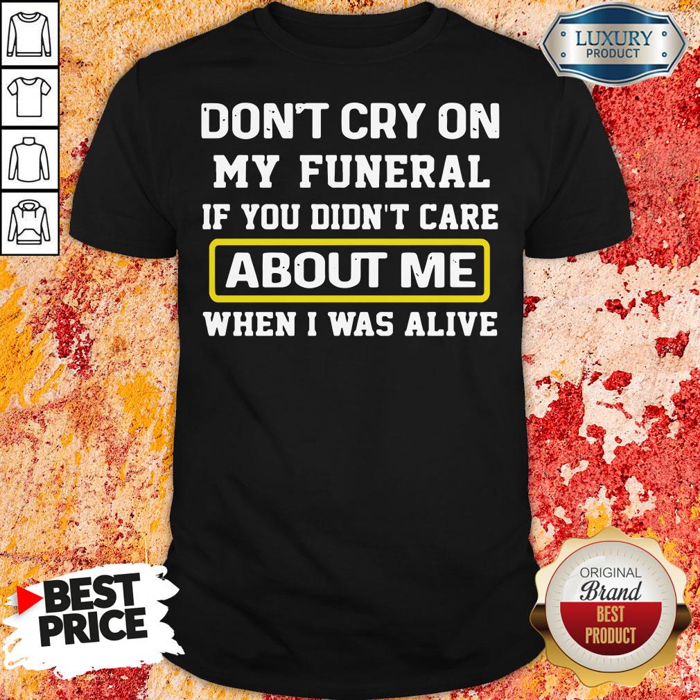 top-dont-cry-on-my-funeral-if-you-didnt-care-about-me-when-i-was-alive-shirt.jpg
