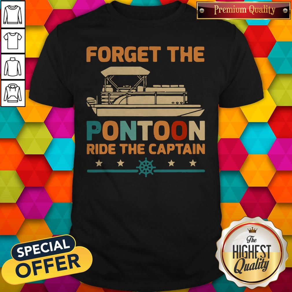 Top Forget The Pontoon Ride The Captain Vintage Shirt